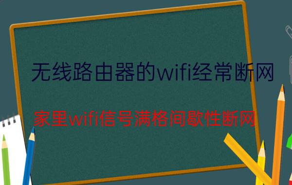 无线路由器的wifi经常断网 家里wifi信号满格间歇性断网？